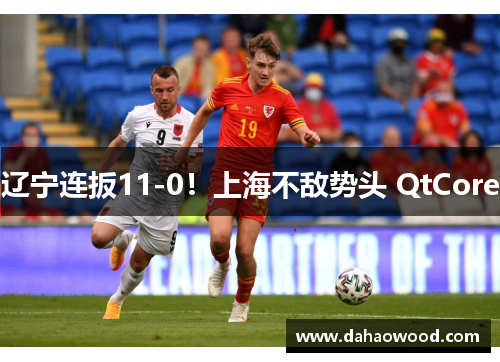 辽宁连扳11-0！上海不敌势头 QtCore